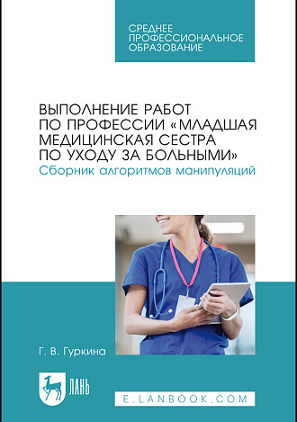 Выполнение работ по профессии «Младшая медицинская сестра по уходу за больными». Сборник алгоритмов манипуляций, Гуркина Г. В., Издательство Лань.