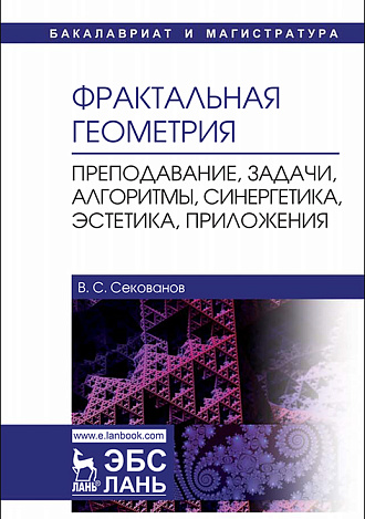 Фрактальная геометрия. Преподавание, задачи, алгоритмы, синергетика, эстетика, приложения, Секованов В.С., Издательство Лань.