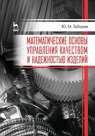 Математические основы управления качеством и надежностью изделий, Зубарев Ю.М., Издательство Лань.