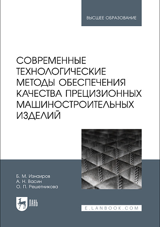 Современные технологические методы обеспечения качества прецизионных машиностроительных изделий, Изнаиров Б. М., Васин А. Н., Решетникова О. П., Издательство Лань.