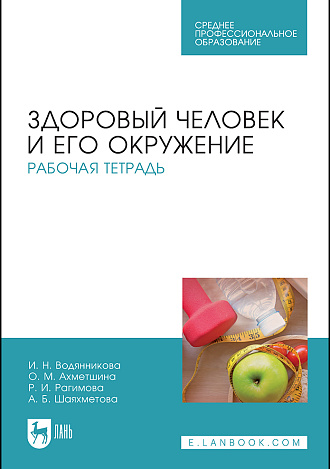 Здоровый человек и его окружение. Рабочая тетрадь, Водянникова И. Н., Ахметшина О.М., Рагимова Р. И., Шаяхметова А.Б., Издательство Лань.