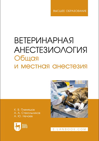 Ветеринарная анестезиология. Общая и местная анестезия, Племяшов К. В., Стекольников А. А., Нечаев А. Ю., Издательство Лань.