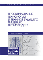 Проектирование технологий и техники будущего пищевых производств, Антипов С. Т., Панфилов В. А., Шахов С. В., Издательство Лань.
