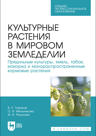 Культурные растения в мировом земледелии. Прядильные культуры, хмель, табак, махорка и малораспространенные кормовые растения, Ториков В. Е., Мельникова О. В., Резунова М. В., Издательство Лань.