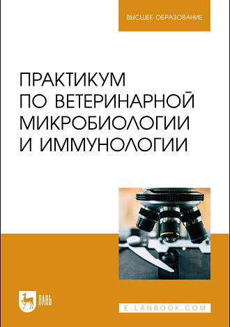 Практикум по ветеринарной микробиологии и иммунологии, Скородумов Д. И., Родионова В. Б., Костенко Т. С., Денисенко Т. Е., Ярыгина Е. И., Издательство Лань.