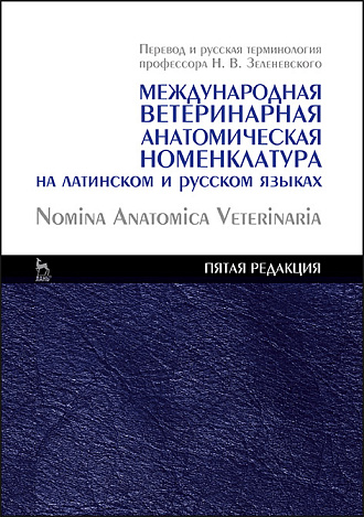 Международная ветеринарная анатомическая номенклатура на латинском и русском языках. Nomina Anatomica Veterinaria, Зеленевский Н.В., Издательство Лань.