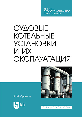 Судовые котельные установки и их эксплуатация, Султанов А. М., Издательство Лань.