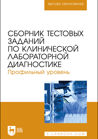 Сборник тестовых заданий по клинической лабораторной диагностике. Профильный уровень, Алиев А. А., Рукавишникова С. А., Ахмедов Т. А. , Пушкин А. С., Сагинбаев У. Р., Трушкин В. А., Никитина А. А., Издательство Лань.