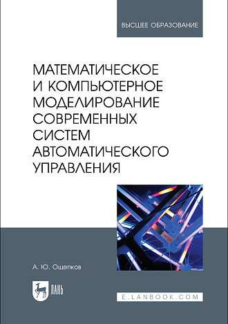Математическое и компьютерное моделирование современных систем автоматического управления, Ощепков А. Ю., Издательство Лань.