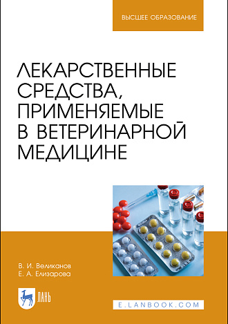 Лекарственные средства, применяемые в ветеринарной медицине, Великанов В. И., Елизарова Е. А., Издательство Лань.