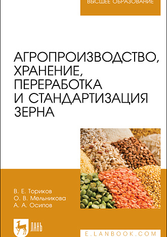 Агропроизводство, хранение, переработка и стандартизация зерна, Ториков В. Е., Мельникова О. В., Осипов А. А., Издательство Лань.