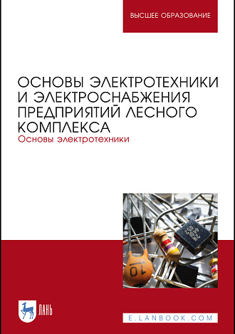 Основы электротехники и электроснабжения предприятий лесного комплекса. Основы электротехники, Кольниченко Г. И., Тарлаков Я. В., Сиротов А. В., Кравченко И. Н., Усачев М. С., Издательство Лань.