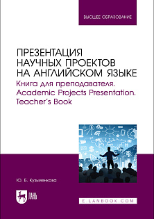 Презентация научных проектов на английском языке. Книга для преподавателя. Academic Projects Presentation. Teacher’s Book, Кузьменкова Ю. Б., Издательство Лань.