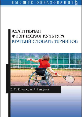 Адаптивная физическая культура. Краткий словарь терминов, Ериков В. М., Никулин А. А., Издательство Лань.