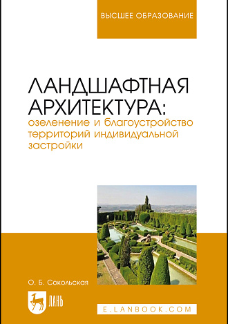 Ландшафтная архитектура: озеленение и благоустройство территорий индивидуальной застройки, Сокольская О. Б., Издательство Лань.