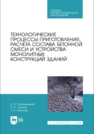 Технологические процессы приготовления, расчета состава бетонной смеси и устройства монолитных конструкций зданий, Хорошенькая Е. В., Лукина Н. Л., Иванова Т.А., Издательство Лань.