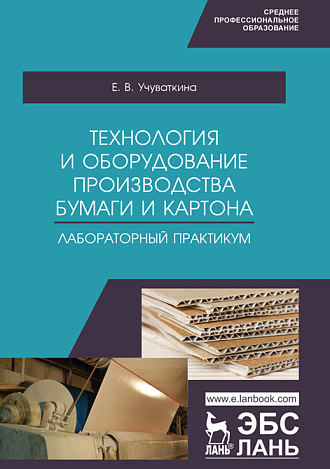 Технология и оборудование производства бумаги и картона. Лабораторный практикум, Учуваткина Е.В., Издательство Лань.