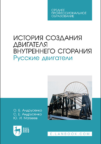 История создания двигателя внутреннего сгорания. Русские двигатели, Андрусенко О. Е., Андрусенко С. Е., Матвеев Ю. И., Издательство Лань.