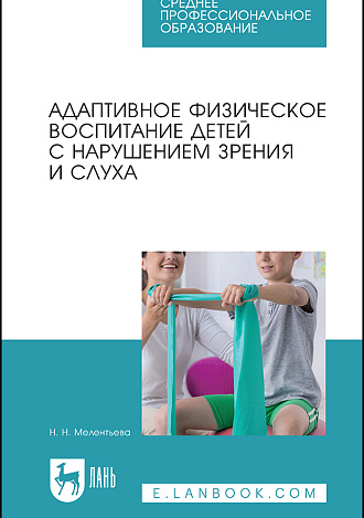 Адаптивное физическое воспитание детей с нарушением зрения и слуха, Мелентьева Н. Н., Издательство Лань.
