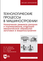 Технологические процессы в машиностроении. Назначение режимов резания и нормирование операций механической обработки заготовок в машиностроении, Зубарев Ю. М., Приемышев А. В., Юрьев В. Г., Афанасенков М. А., Издательство Лань.