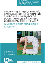 Организация мероприятий, направленных на укрепление здоровья и физическое воспитание детей раннего и дошкольного возраста. Гимнастические упражнения для детей, Чепаков Е. М., Загрядская О.В., Воронкова М. С., Издательство Лань.