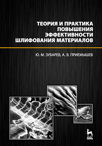Теория и практика повышения эффективности шлифования материалов, Зубарев Ю.М., Приемышев А.В., Издательство Лань.