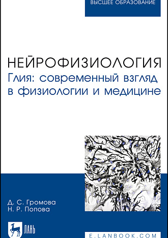 Нейрофизиология. Глия: современный взгляд в физиологии и медицине, Громова Д. С., Попова Н. Р., Издательство Лань.