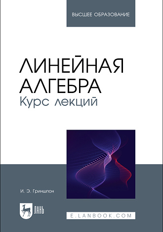 Линейная алгебра. Курс лекций, Гриншпон И. Э., Издательство Лань.
