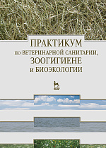 Практикум по ветеринарной санитарии, зоогигиене и биоэкологии, Кузнецов А.Ф., Родин В.И., Светличкин В.В., Яремчук В.П., Михайлов Н.А., Горобчук Е.А., Хоменец Н.Г., Удавлиев Д.И., Ваннер Н.Э., Карцев П.С., Белопольский А.Е., Издательство Лань.