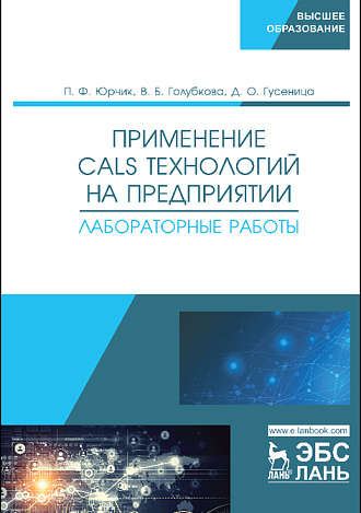 Применение CALS-технологий на предприятии. Лабораторные работы, Юрчик П.Ф., Голубкова В.Б., Гусеница Д.О., Издательство Лань.