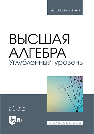 Высшая алгебра. Углубленный уровень, Черняк А. А., Черняк Ж. А., Издательство Лань.
