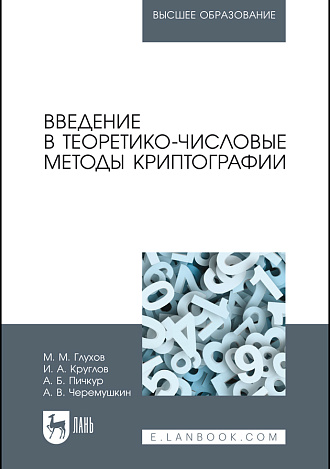 Введение в теоретико-числовые методы криптографии, Глухов М. М., Круглов И. А., Пичкур А. Б., Черемушкин А. В., Издательство Лань.