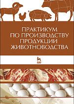 Практикум по производству продукции животноводства, Любимов А.И., Родионов Г.В., Изилов Ю.С., Батанов С.Д., Юлдашбаев Ю.А., Афанасьев Г.Д., Карасев Е.А., Издательство Лань.