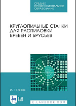 Круглопильные станки для распиловки бревен и брусьев, Глебов И. Т., Издательство Лань.