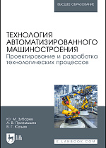 Технология автоматизированного машиностроения. Проектирование и разработка технологических процессов, Зубарев Ю. М., Приемышев А. В., Юрьев В. Г., Издательство Лань.