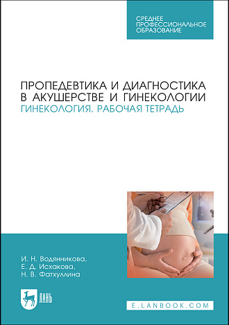 Пропедевтика и диагностика в акушерстве и гинекологии. Гинекология. Рабочая тетрадь, Водянникова И. Н., Исхакова Е. Д., Фатхуллина Н. В., Издательство Лань.