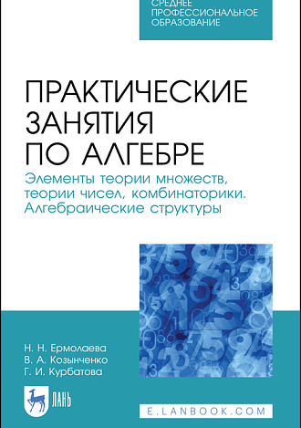Практические занятия по алгебре. Элементы теории множеств, теории чисел, комбинаторики. Алгебраические структуры, Курбатова Г.И., Ермолаева Н.Н., Козынченко В.А., Издательство Лань.