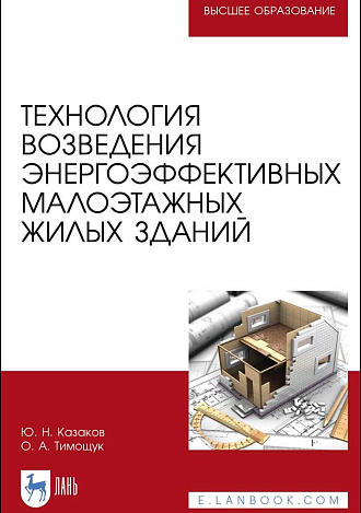 Технология возведения энергоэффективных малоэтажных жилых зданий, Казаков Ю. Н., Тимощук О.А., Издательство Лань.