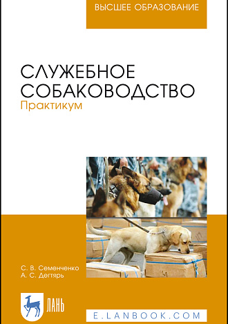 Служебное собаководство. Практикум, Семенченко С. В., Дегтярь А. С., Издательство Лань.