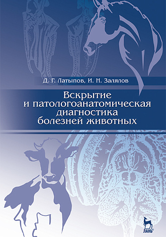 Вскрытие и патологоанатомическая диагностика болезней животных, Латыпов Д.Г., Залялов И.Н., Издательство Лань.