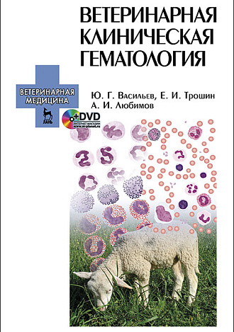 Ветеринарная клиническая гематология + DVD, Васильев Ю.Г., Трошин Е.И., Любимов А.И., Издательство Лань.