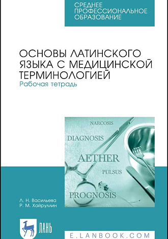 Основы латинского языка с медицинской терминологией. Рабочая тетрадь, Васильева Л.Н., Хайруллин Р.М., Издательство Лань.