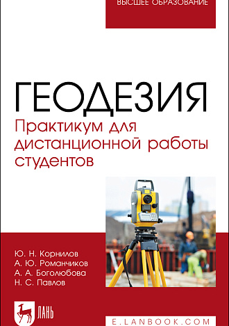 Геодезия. Практикум для дистанционной работы студентов, Корнилов Ю. Н., Романчиков А.Ю., Боголюбова А. А., Павлов Н. С., Издательство Лань.