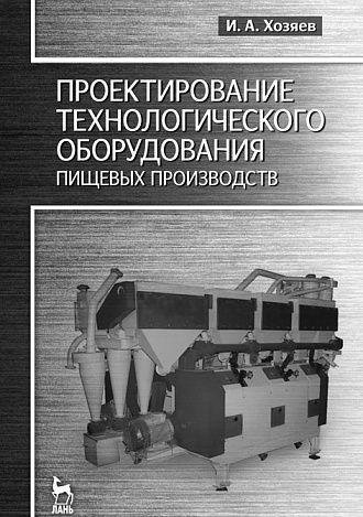 Проектирование технологического оборудования пищевых производств, Хозяев И.А., Издательство Лань.