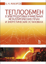 Теплообмен в электродуговых и факельных металлургических печах и энергетических установках, Макаров А.Н., Издательство Лань.