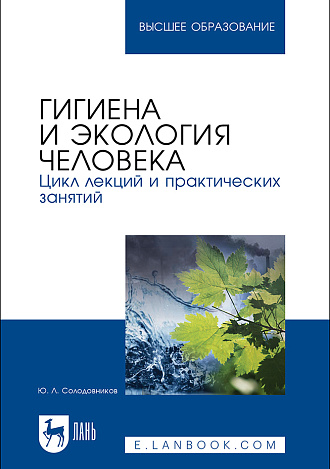 Гигиена и экология человека. Цикл лекций и практических занятий, Солодовников Ю. Л., Издательство Лань.