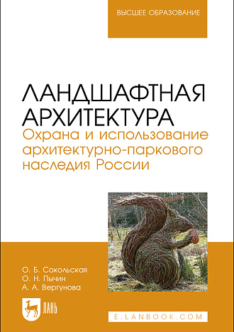 Ландшафтная архитектура. Охрана и использование архитектурно-паркового наследия России, Сокольская О. Б., Пычин О. Н., Вергунова А. А., Издательство Лань.