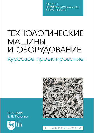 Технологические машины и оборудование. Курсовое проектирование, Зуев Н. А., Пеленко В. В., Издательство Лань.