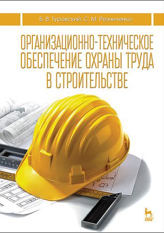 Организационно-техническое обеспечение охраны труда в строительстве, Туровский Б.В., Резниченко С.М., Издательство Лань.