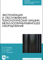 Эксплуатация и обслуживание технологических машин: металлообрабатывающее оборудование, Богуцкий В. Б., Сидоров Д. Е., Шрон Л. Б., Гордеева Э. С., Издательство Лань.